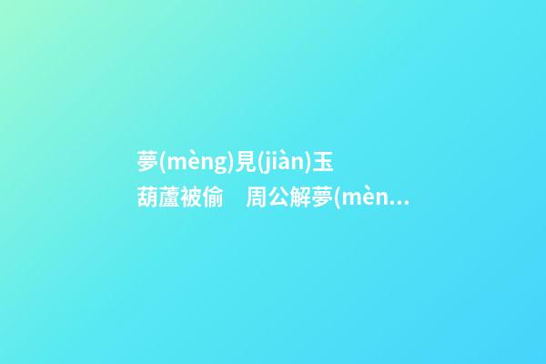 夢(mèng)見(jiàn)玉葫蘆被偷　周公解夢(mèng)之夢(mèng)到玉葫蘆被偷